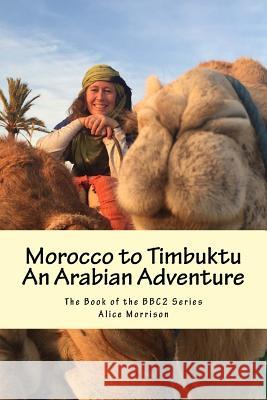 Morocco to Timbuktu: An Arabian Adventure: The Book of the BBC2 Series Morrison, Alice 9781545581377 Createspace Independent Publishing Platform