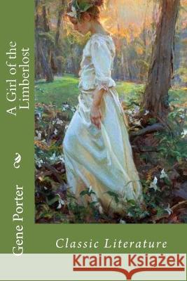 A Girl of the Limberlost: Classic Literature Gene Stratton Porter 9781545582718 Createspace Independent Publishing Platform