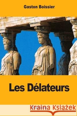 Les Délateurs Boissier, Gaston 9781545583289 Createspace Independent Publishing Platform