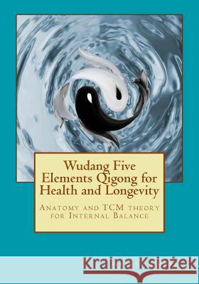 Wudang Five Elements Qigong for Health and Longevity: Anatomy and TCM Theory for Internal Balance Wesley Chaplin 9781545583487