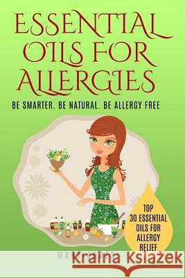 Essential Oils For Allergies: Be Smarter. Be Natural. Be Allergy Free Jones, Mary 9781545583555 Createspace Independent Publishing Platform