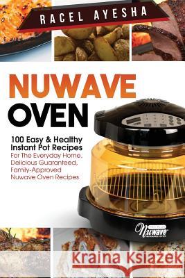 Nuwave Oven: 100 Easy & Healthy Instant Pot Recipes: For the Everyday Home, Delicious Guaranteed, Family-Approved Nuwave Oven Recip Racel Ayesha 9781545585986 Createspace Independent Publishing Platform