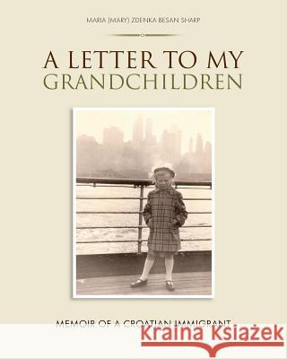 A Letter To My Grandchildren: Memoir of a Croatian Immigrant Sharp, Maria (Mary) Zdenka Besan 9781545586068