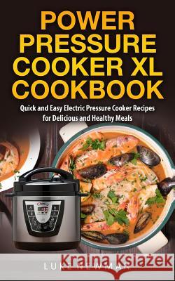 Power Pressure Cooker XL Cookbook: Quick and Easy Electric Pressure Cooker Recipes for Delicious and Healthy Meals Luke Newman 9781545587614 