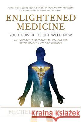 Enlightened Medicine Your Power to Get Well Now: An Integrative Approach to Healing the Seven Deadly Lifestyle Diseases Michelle S. Fondin 9781545587676 Createspace Independent Publishing Platform