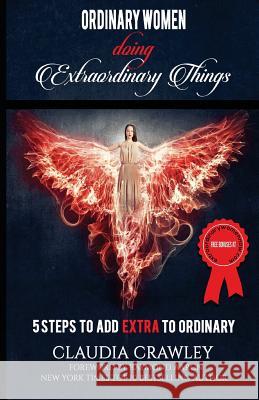 Ordinary Women Doing Extraordinary Things: 5 Steps To Add Extra To Ordinary Crawley, Claudia 9781545587959 Createspace Independent Publishing Platform