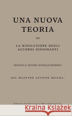 Una nuova teoria per la risoluzione degli accordi dissonanti secondo il Sistema Musicale Moderno: del maestro Antoine Reicha Giorgi, Lorenzo Ma 9781545591062