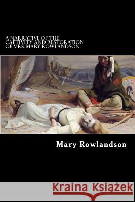 A Narrative of the Captivity and Restoration of Mrs. Mary Rowlandson Mrs Mary Rowlandson 9781545592670 Createspace Independent Publishing Platform