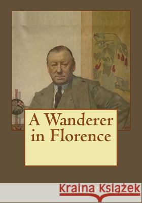 A Wanderer in Florence E. V. Lucas Andrea Gouveia 9781545594575 Createspace Independent Publishing Platform