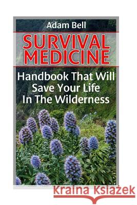 Survival Medicine: Handbook That Will Save Your Life In The Wilderness: (Prepper's Guide, Survival Guide, Alternative Medicine, Emergency Bell, Adam 9781545595800