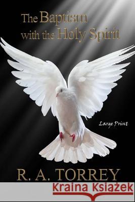 The Baptism with the Holy Spirit: Large Print R. a. Torrey 9781545596135 Createspace Independent Publishing Platform