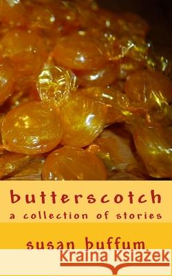 butterscotch: a collection of stories Buffum, Susan 9781545597071