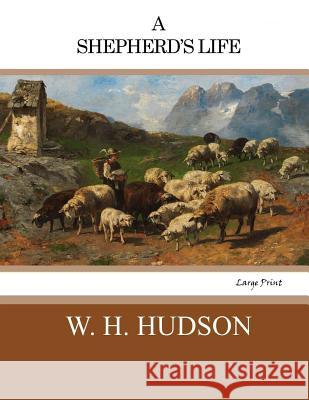 A Shepherd's Life: Large Print W. H. Hudson 9781545598115 Createspace Independent Publishing Platform