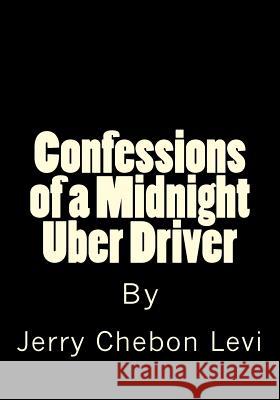 Confessions of a Midnight Uber Driver Jerry Chebon Levi 9781545599266 Createspace Independent Publishing Platform