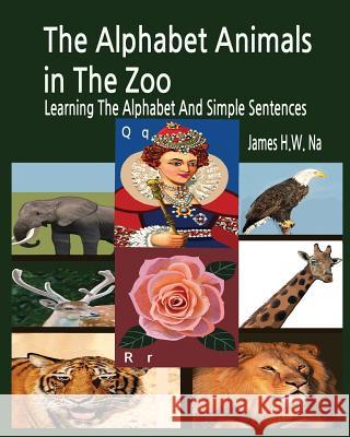 The Alphabet Animals in The Zoo: Learning The Alphabet And Simple Sentences H. W. Na, James 9781545599877 Createspace Independent Publishing Platform