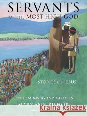 Servants of the Most High God Stories of Jesus: Public Ministry and Miracles Series 2 Mary Ann Bishop 9781545601174 Xulon Press