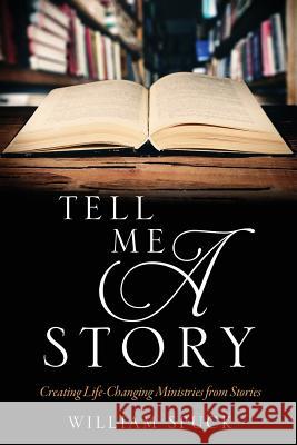 Tell Me a Story: Creating Life-Changing Ministries from Stories William Spuck 9781545601259 Xulon Press