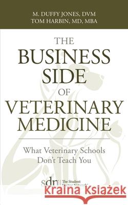 The Business Side of Veterinary Medicine: What Veterinary Schools Don't Teach You DVM M. Duffy Jones MD Mba Harbin 9781545601365 Mill City Press, Inc.