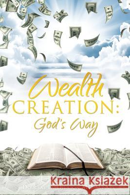 Wealth Creation: God's Way Douglas D Dickson Mba, MD 9781545602195 Xulon Press