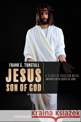 Jesus Son of God, A Study of Passion Week Frank G Tunstall, Bishop A D Beacham, Jr 9781545602799