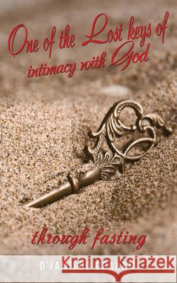 One of the lost keys of intimacy with God through fasting. D'Jamildo Graham 9781545602942 Xulon Press