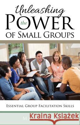 Unleashing the Power of Small Groups: Essential Group Facillitation Skills Mark Lutz 9781545603406 Mill City Press, Inc.