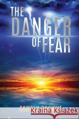 The Danger of Fear Godwin Browne 9781545603680 Xulon Press