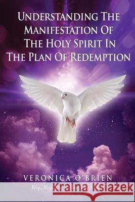 Understanding The Manifestation Of The Holy Spirit In The Plan Of Redemption Veronica O'Brien Dip Min Th Accp 9781545604212 Xulon Press