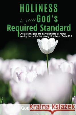 Holiness is still God's Required Standard Godwin Browne 9781545605752 Xulon Press