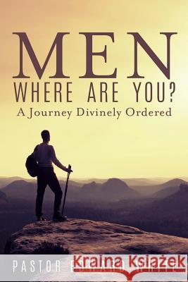 Men Where Are You? A Journey Divinely Ordered Pastor Edward White 9781545605943