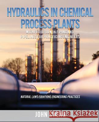 Hydraulics in Chemical Process Plants With Fluid Flow in Piping and Pipelines for Practicing Engineers John Cheng 9781545606346