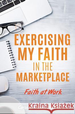 Exercising My Faith in the Marketplace Caroline Mbanacho Oduol 9781545608098 Xulon Press