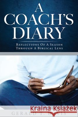 A Coach's Diary: Reflections Of A Season Through A Biblical Lens Gerald T Davis 9781545608913 Xulon Press