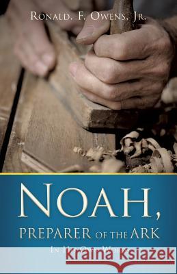 Noah, Preparer of the Ark Ronald F Owens, Jr 9781545609071 Xulon Press