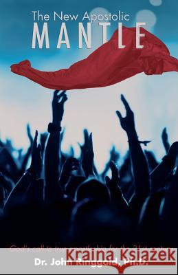 The New Apostolic Mantle Dr John Ringgold, PH D 9781545609682 Xulon Press