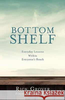 BOTTOM SHELF Everyday Lessons Within Everyone's Reach Rick Grover 9781545609835