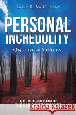 Personal Incredulity-Objective or Subjective Larry R McClimans 9781545610701 Xulon Press