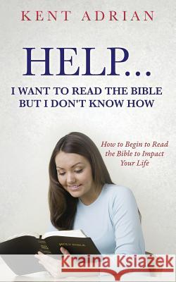 Help...I Want to Read the Bible But I Don't Know How Kent Adrian 9781545610763