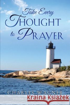 Take Every Thought to Prayer: Prayers to Love God Charles Wagner 9781545613153