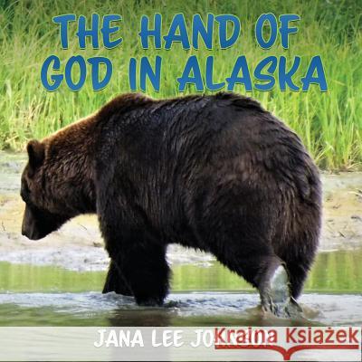 The Hand of God in Alaska Jana Lee Johnson 9781545613375 Xulon Press