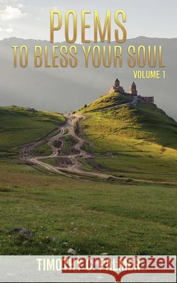 Poems to bless your soul Volume 1 Timothy C Palmer 9781545615324 Xulon Press