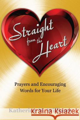 Straight from the Heart: Prayers and Encouraging Words for Your Life Katherine M Williams 9781545616765