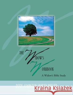 The Widow's Workbook: A Widow's Bible Study Dixie Johnston Fraley Keller 9781545618172 Xulon Press