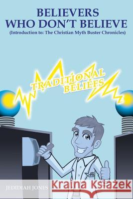 Believers Who Don't Believe (introduction to) The Christian Myth Buster Chronicles Jedidiah Jones 9781545618905 Xulon Press