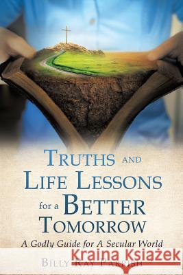 Truths and Life Lessons for A Better Tomorrow Billy Ray Parrish 9781545619896 Xulon Press