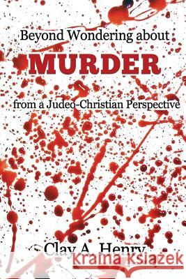 Beyond Wondering about Murder from a Judeo-Christian Perspective Clay A Henry 9781545623343