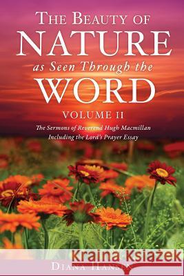 The Beauty of Nature as Seen Through the Word The Sermons of Reverend Hugh Macmillan, 1833-1903 Volume II - Including the Lord's Prayer Essay Compilation and Introduction by Diana Hansen Diana Hansen 9781545625088