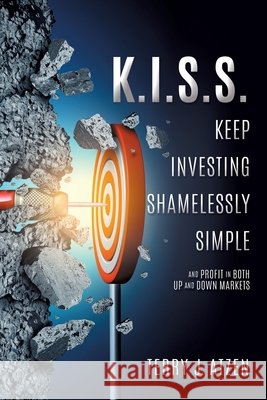 K.I.S.S. Keep Investing Shamelessly Simple: And Profit In Both Up and Down Markets Terry J Atzen 9781545626542 Mill City Press, Inc.