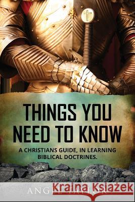 Things You Need to Know: A Christians guide, in learning biblical doctrines. Taylor, Angel 9781545630150