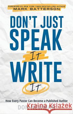 Don't Just Speak It, Write It: How Every Pastor Can Become a Published Author Don Newman 9781545630976